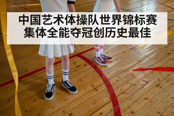 中国艺术体操队世界锦标赛集体全能夺冠创历史最佳